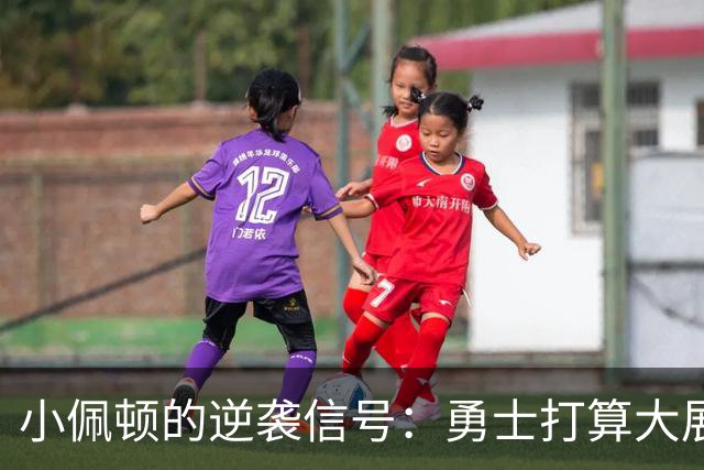 小佩顿的逆袭信号：勇士打算大展拳脚！